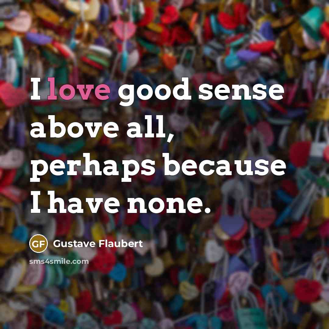 “I love good sense above all, perhaps because I have…” quote by Gustave Flaubert