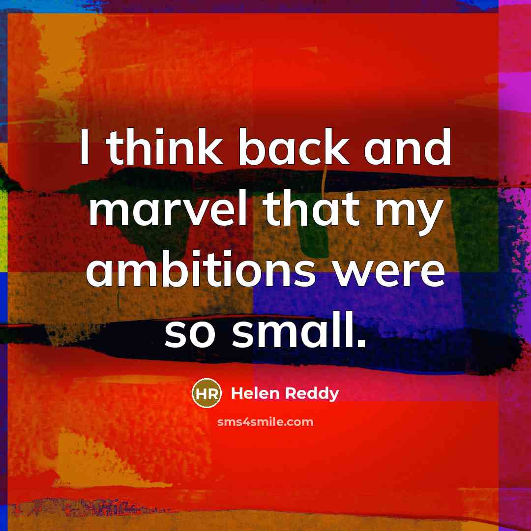 “I think back and marvel that my ambitions were so…” quote by Helen Reddy