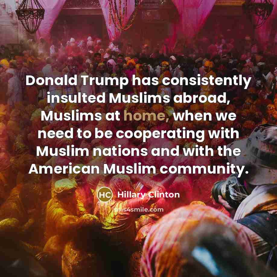 “Donald Trump has consistently insulted Muslims abroad, Muslims at home,…” quote by Hillary Clinton