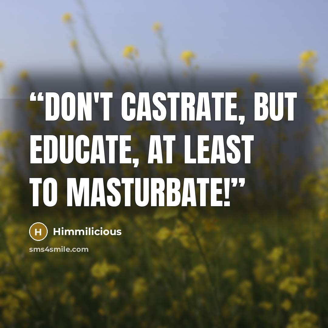 “Don't castrate, But educate, At least to masturbate!” quote by Himmilicious