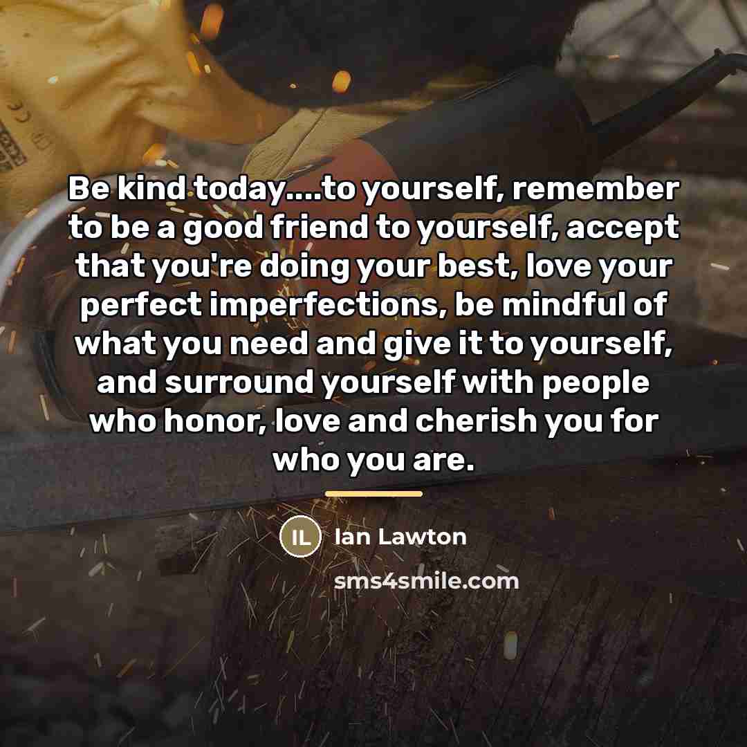 “Be kind today....to yourself, remember to be a good friend…” quote by Ian Lawton