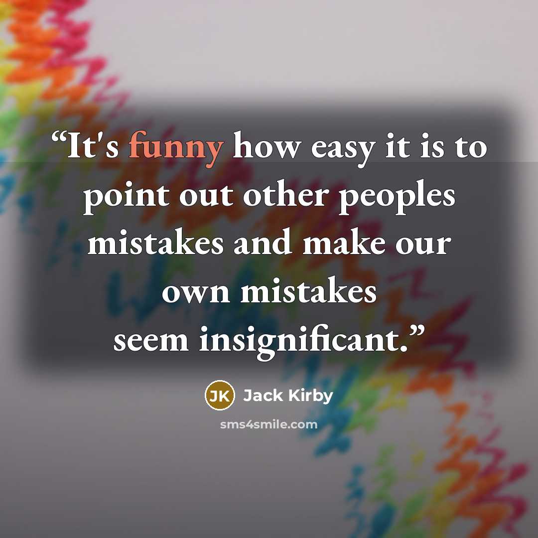 “It's funny how easy it is to point out other peoples mistakes and make our own mistakes seem insignificant.” quote by Jack Kirby