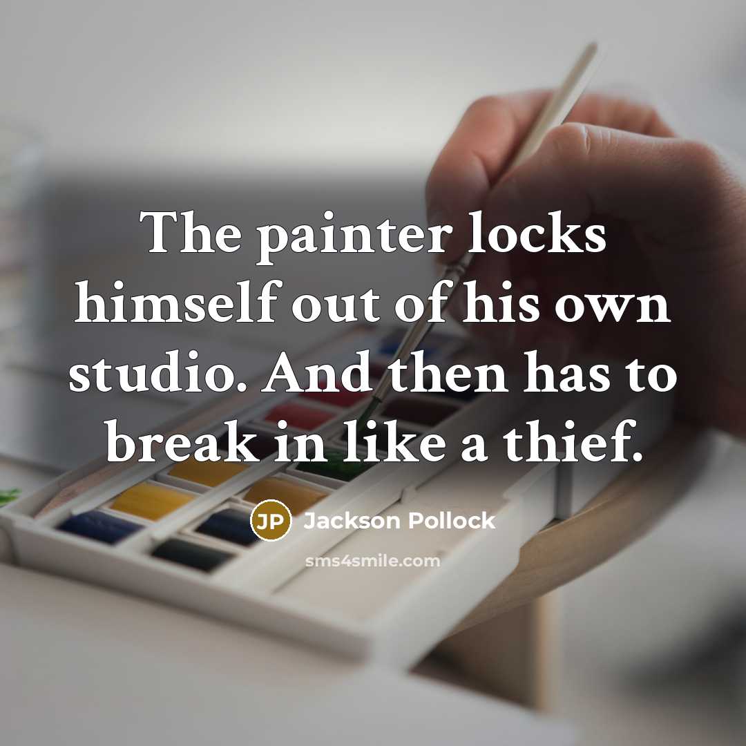 “The painter locks himself out of his own studio. And then has to break in like a thief.” quote by Jackson Pollock
