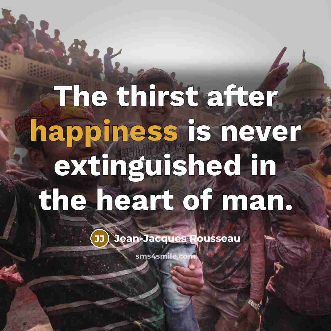 “The thirst after happiness is never extinguished in the heart…” quote by Jean-Jacques Rousseau