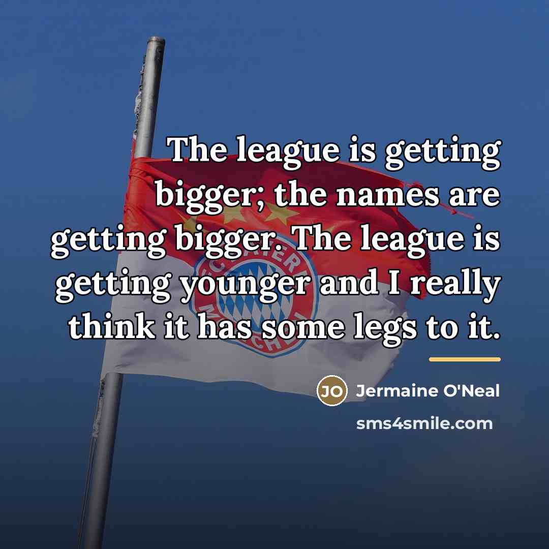 “The league is getting bigger; the names are getting bigger.…” quote by Jermaine O'Neal