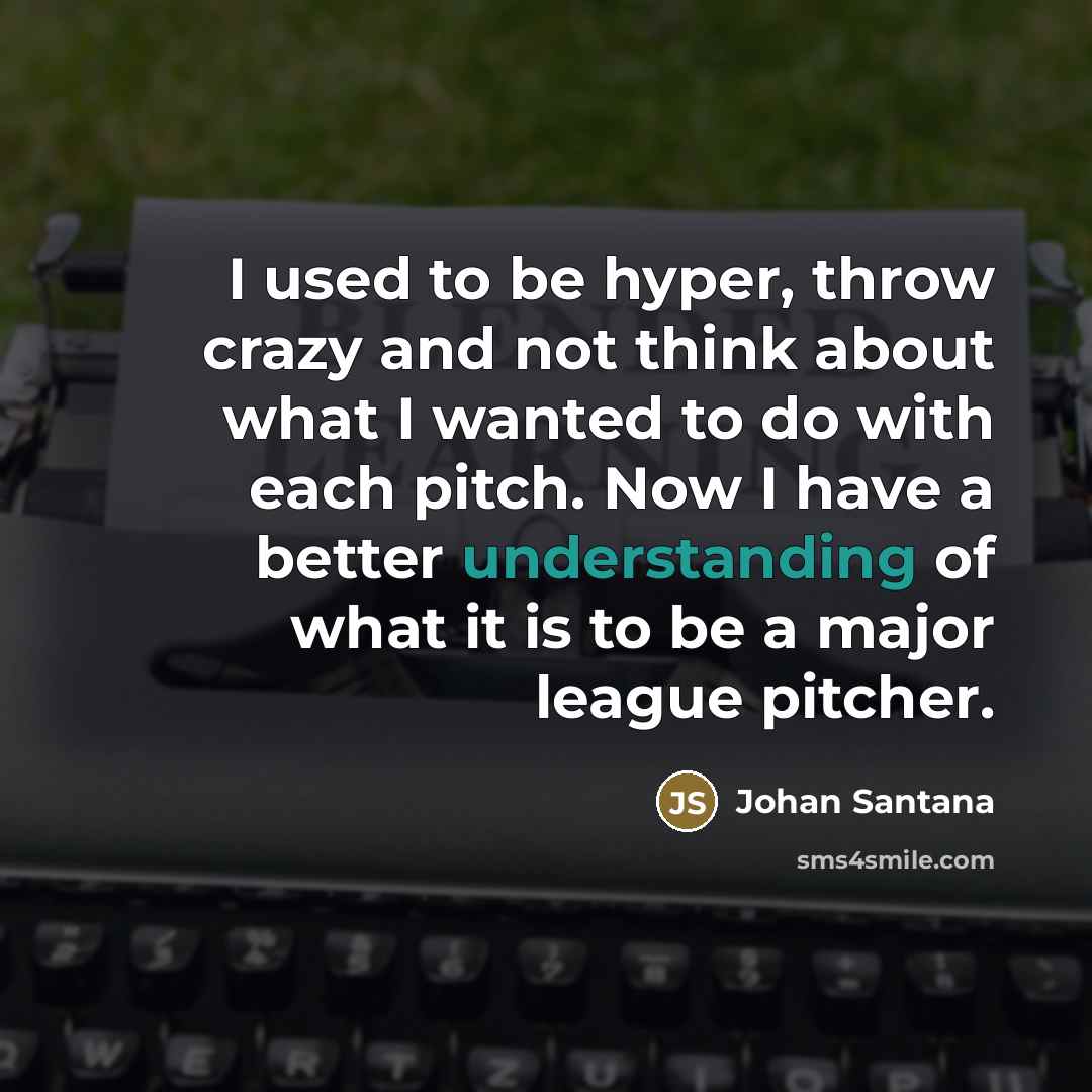 “I used to be hyper, throw crazy and not think…” quote by Johan Santana