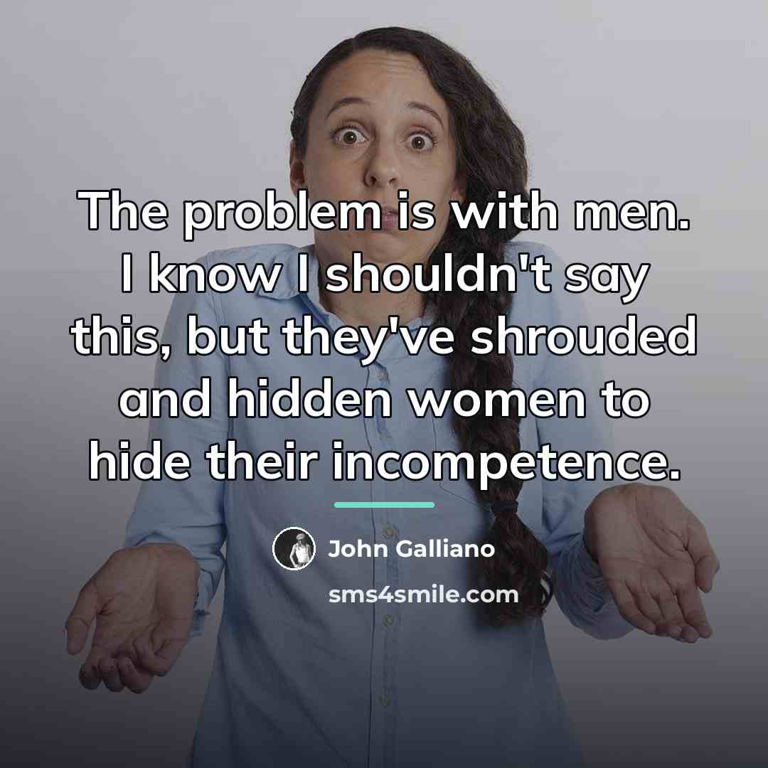 “The problem is with men. I know I shouldn't say…” quote by John Galliano