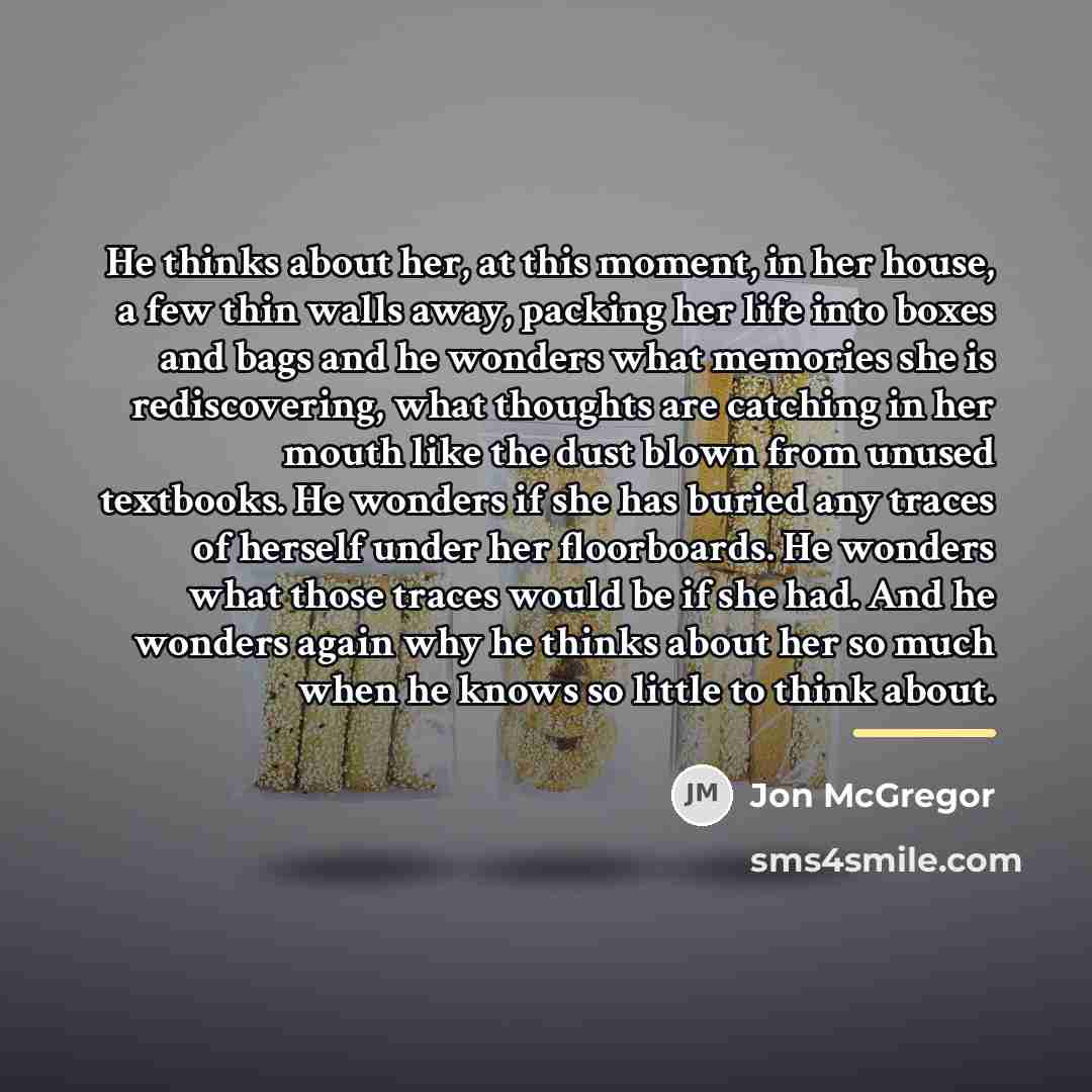 “He thinks about her, at this moment, in her house,…” quote by Jon McGregor