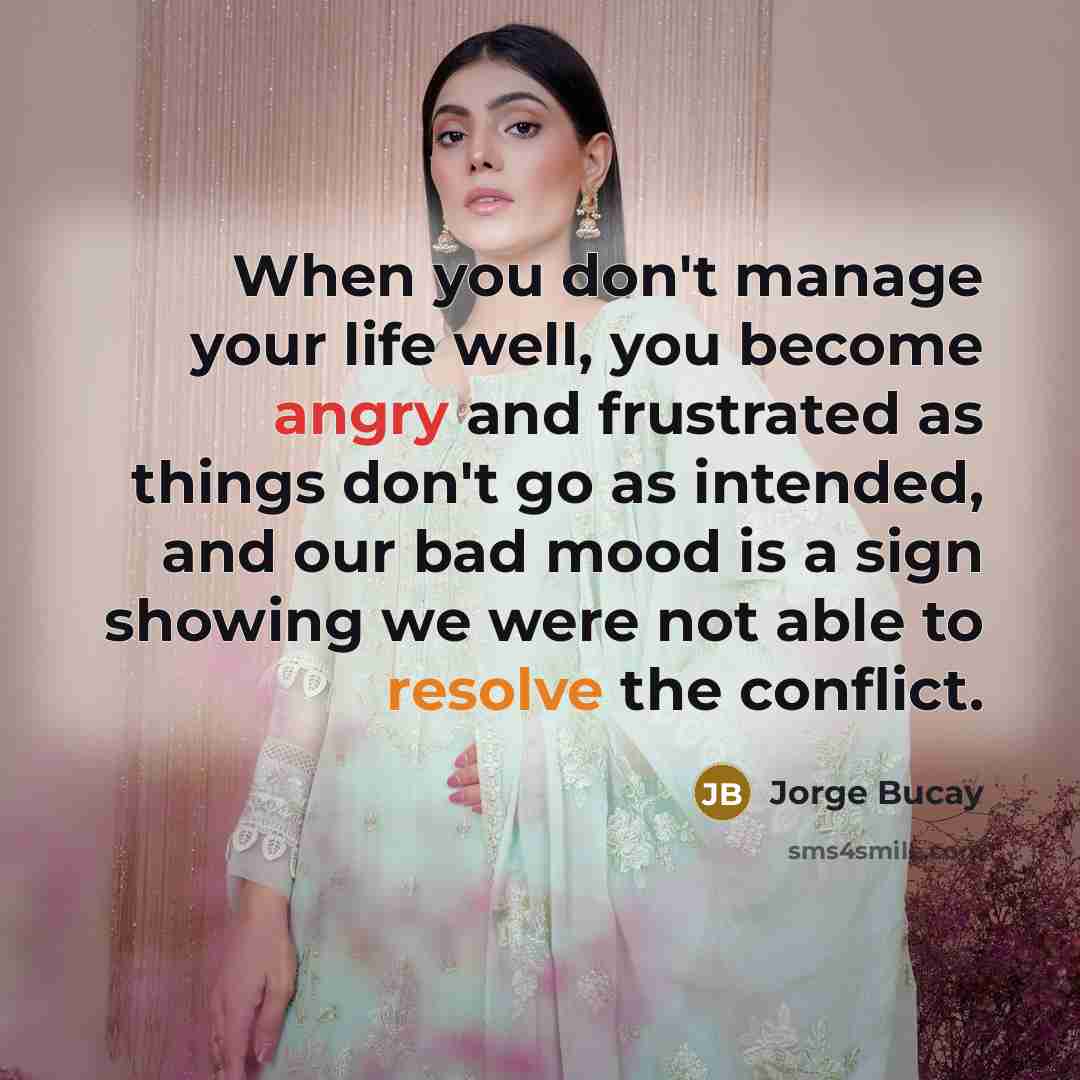 “When you don't manage your life well, you become angry…” quote by Jorge Bucay