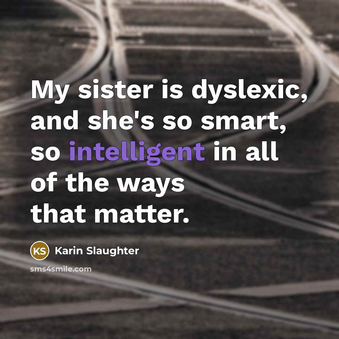 “My sister is dyslexic, and she's so smart, so intelligent…” quote by Karin Slaughter