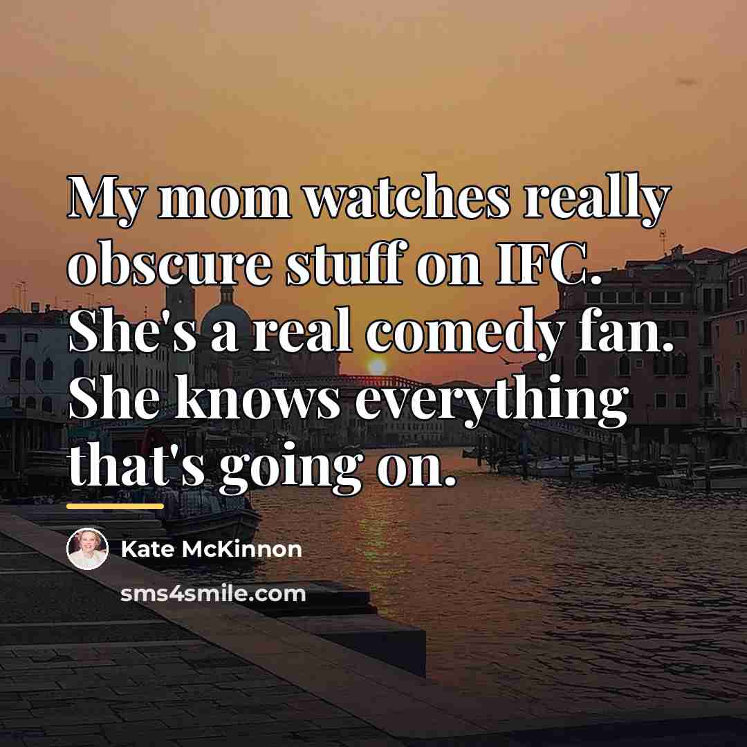 “My mom watches really obscure stuff on IFC. She's a…” quote by Kate McKinnon