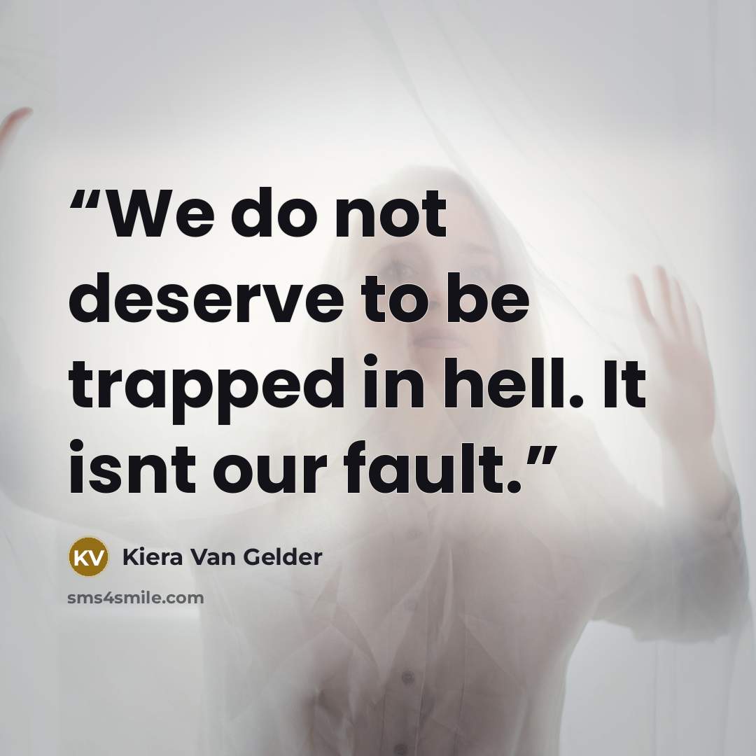 “We do not deserve to be trapped in hell. It isnt our fault.” quote by Kiera Van Gelder