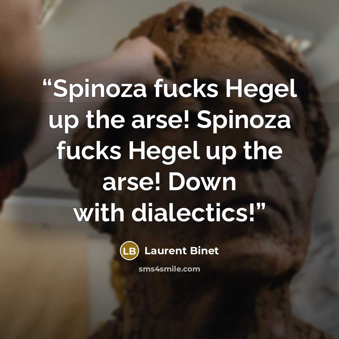 “Spinoza fucks Hegel up the arse! Spinoza fucks Hegel up the arse! Down with dialectics!” quote by Laurent Binet