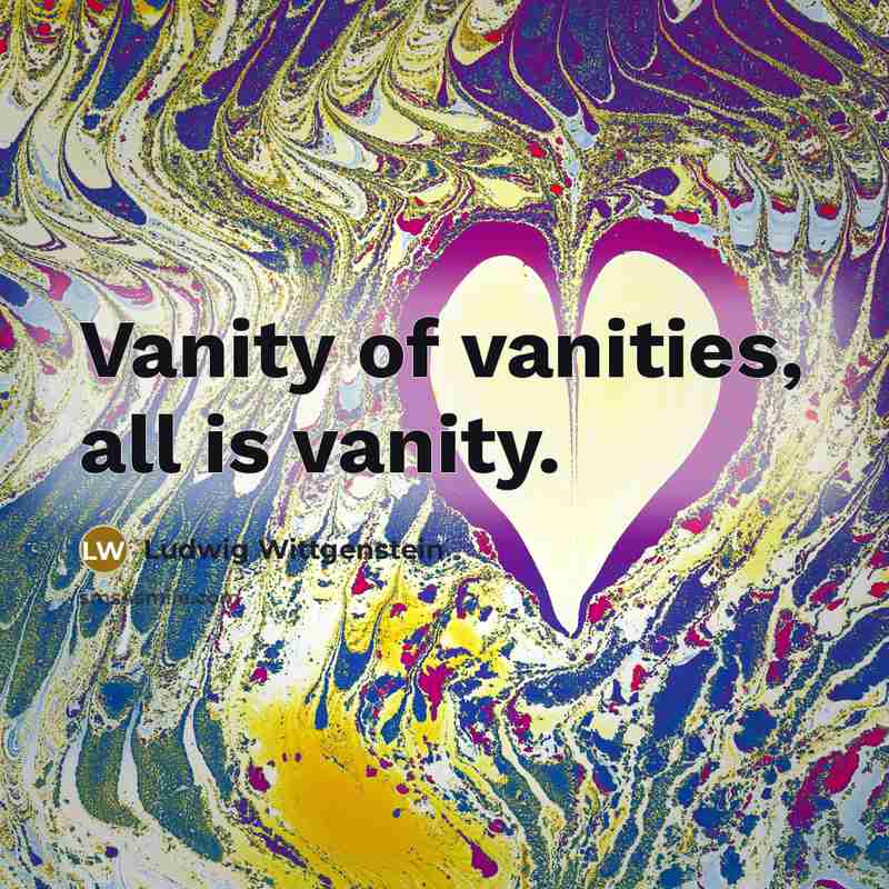 “Vanity of vanities, all is vanity.…” quote by Ludwig Wittgenstein