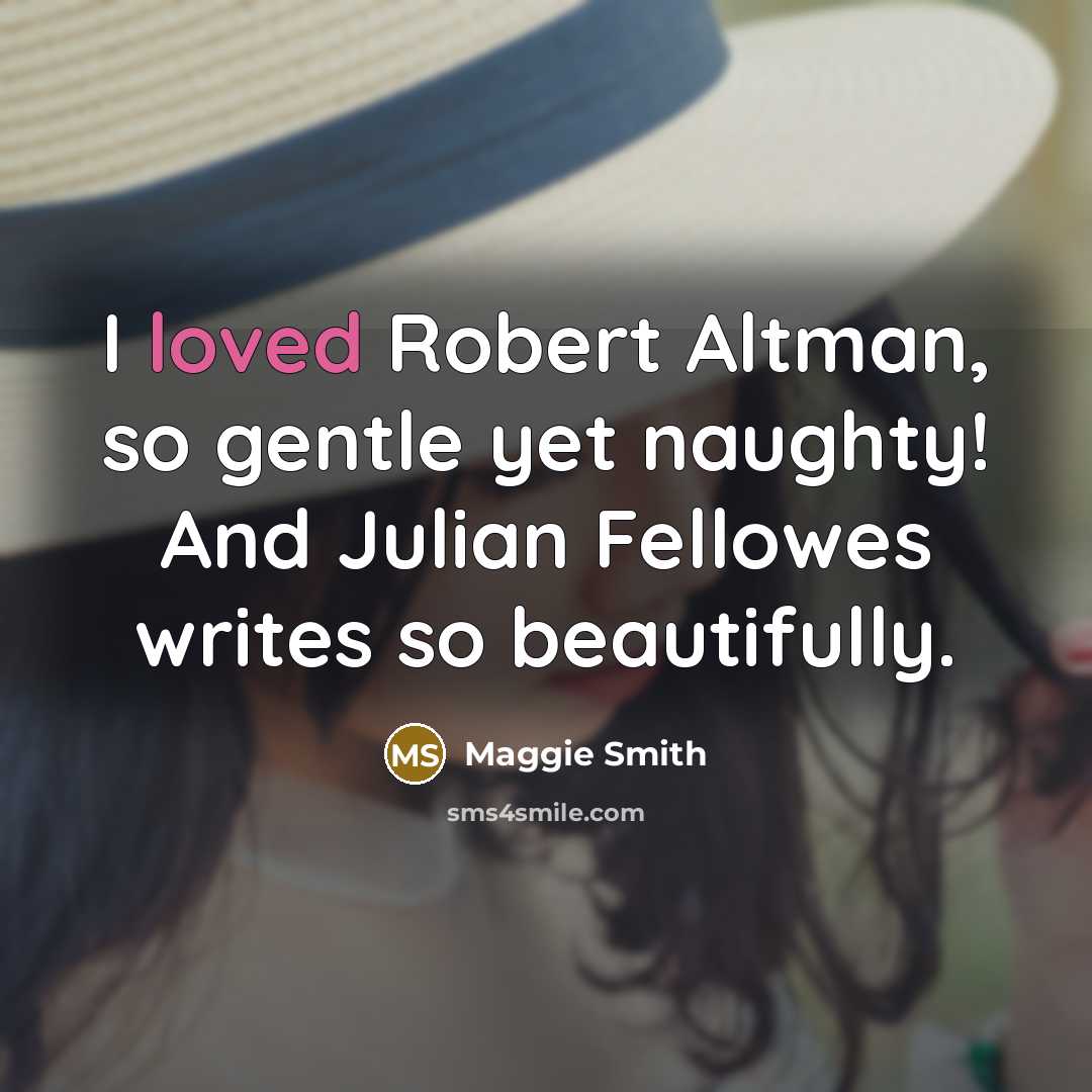 “I loved Robert Altman, so gentle yet naughty! And Julian…” quote by Maggie Smith