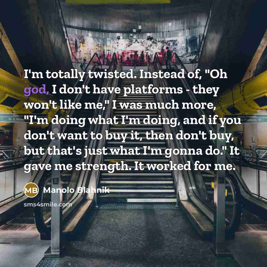 “I'm totally twisted. Instead of, "Oh god, I don't have…” quote by Manolo Blahnik