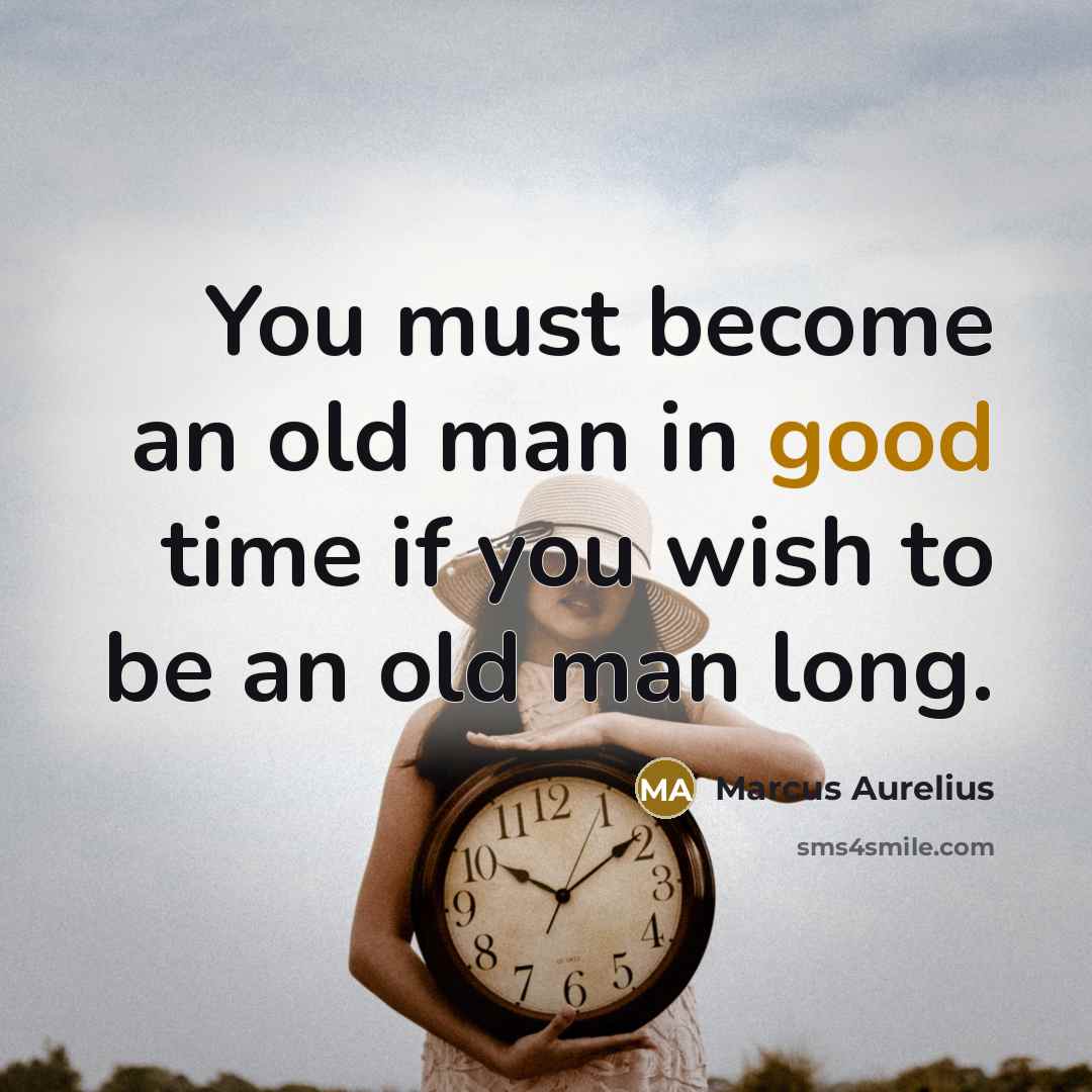 “You must become an old man in good time if you wish to be an old man long.” quote by Marcus Aurelius