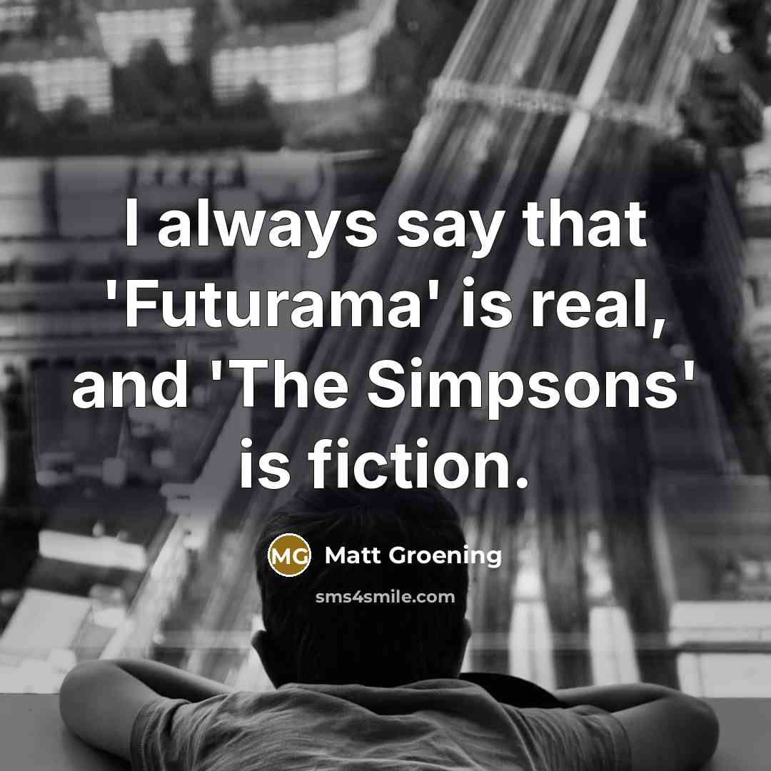 “I always say that 'Futurama' is real, and 'The Simpsons'…” quote by Matt Groening