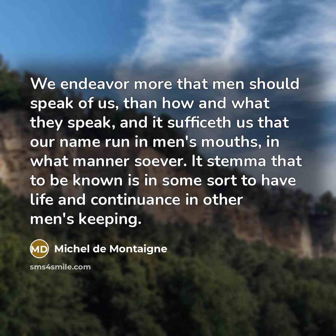 “We endeavor more that men should speak of us, than…” quote by Michel de Montaigne