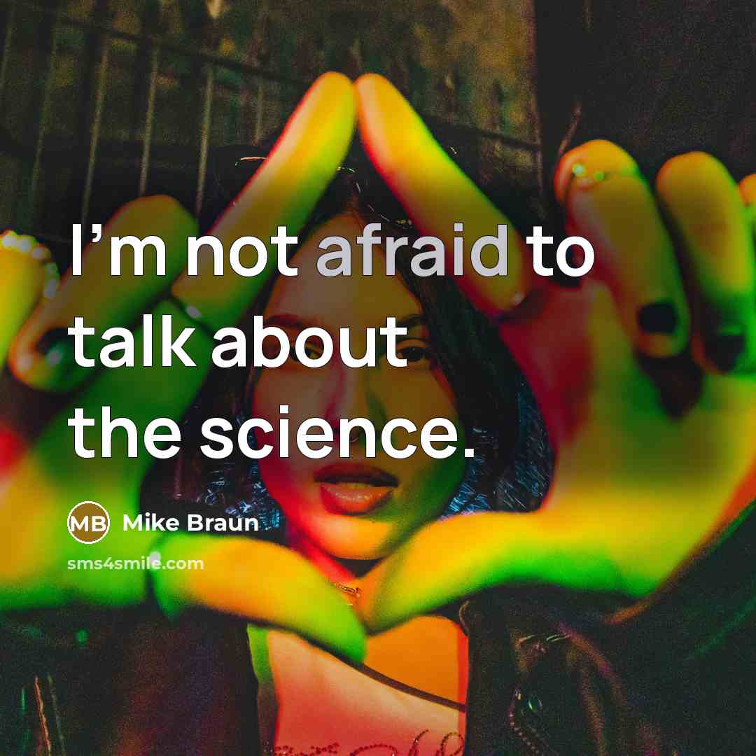 “I'm not afraid to talk about the science.…” quote by Mike Braun