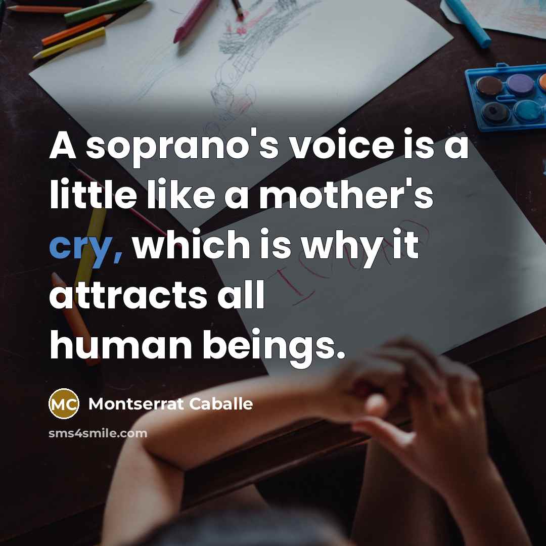 “A soprano's voice is a little like a mother's cry,…” quote by Montserrat Caballe