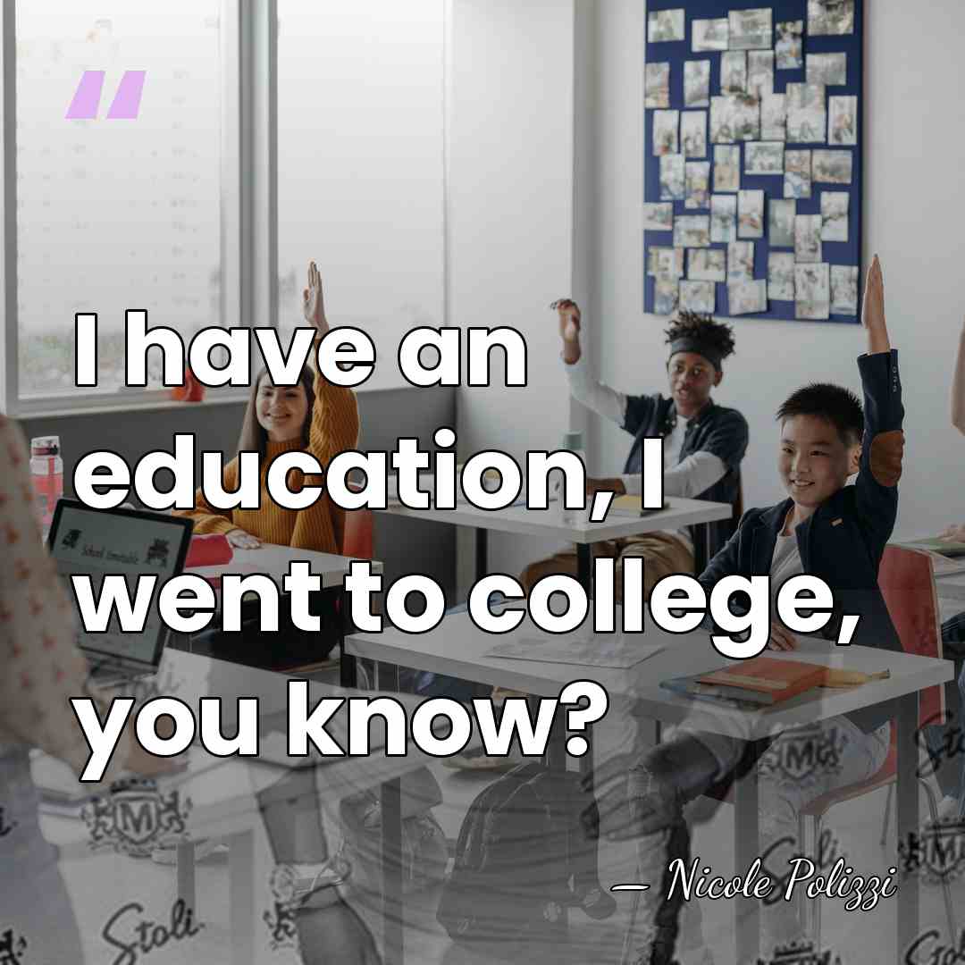 I have an education, I went to college, you know? - Nicole Polizzi
