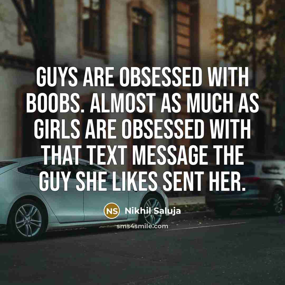 “Guys are obsessed with boobs. Almost as much as girls are obsessed with that text message the guy she likes sent her.” quote by Nikhil Saluja