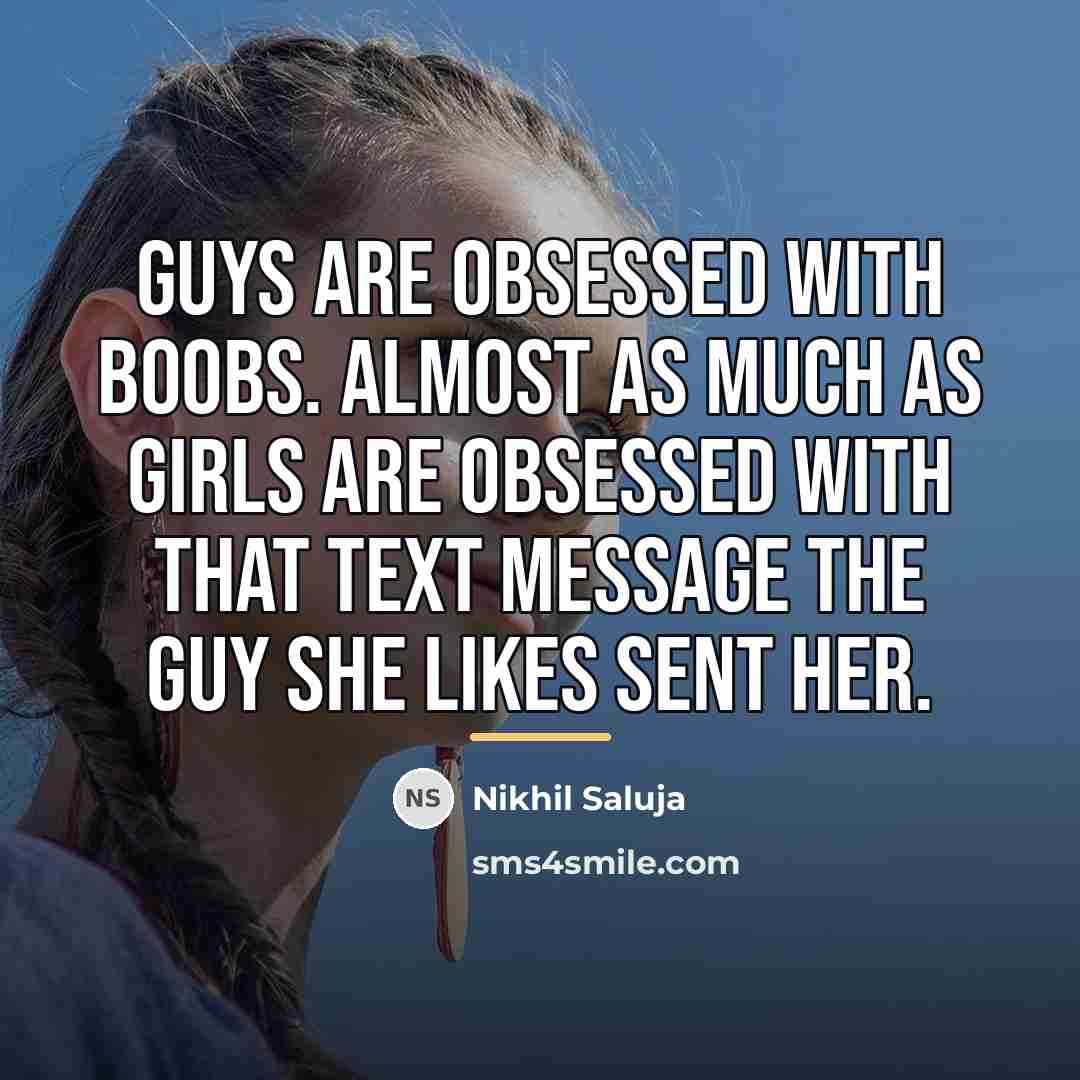 “Guys are obsessed with boobs. Almost as much as girls…” quote by Nikhil Saluja