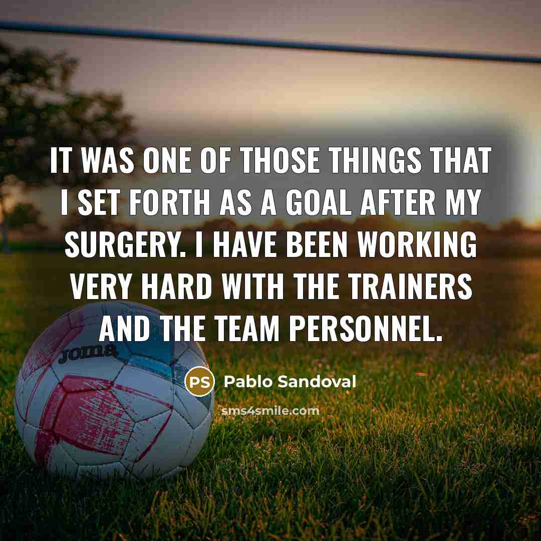 “It was one of those things that I set forth as a goal after my surgery. I have been working very hard with the trainers and the team personnel.” quote by Pablo Sandoval