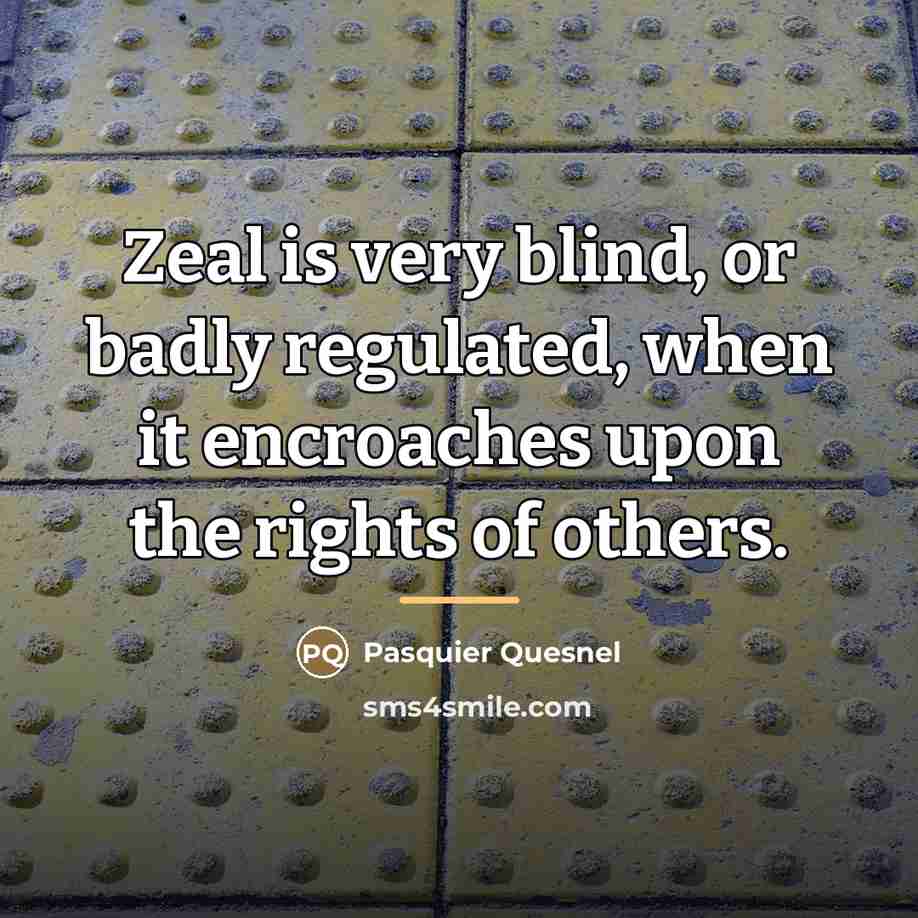“Zeal is very blind, or badly regulated, when it encroaches…” quote by Pasquier Quesnel