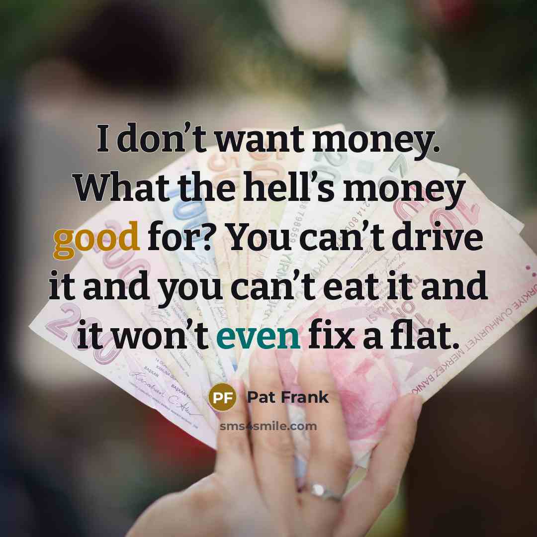 “I don’t want money. What the hell’s money good for?…” quote by Pat Frank