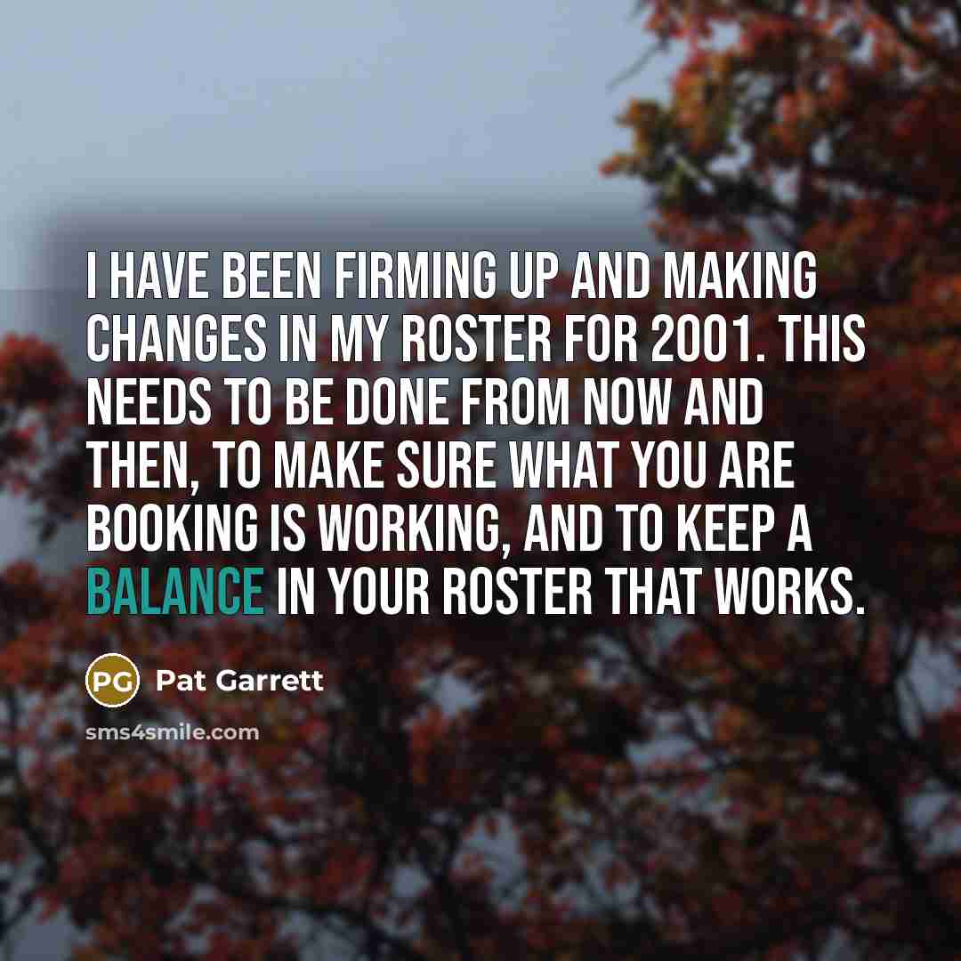 “I have been firming up and making changes in my…” quote by Pat Garrett