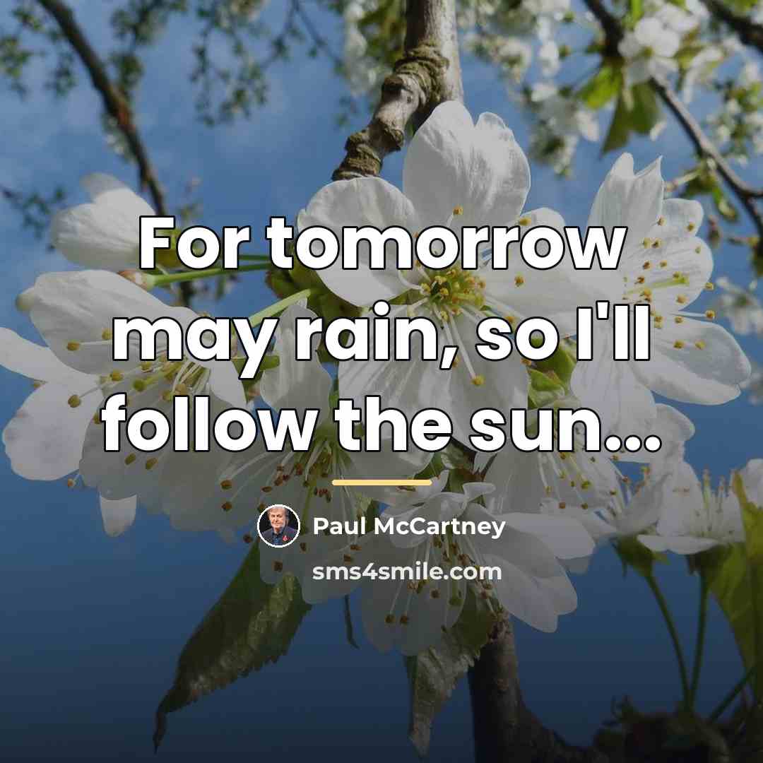 “For tomorrow may rain, so I'll follow the sun...…” quote by Paul McCartney