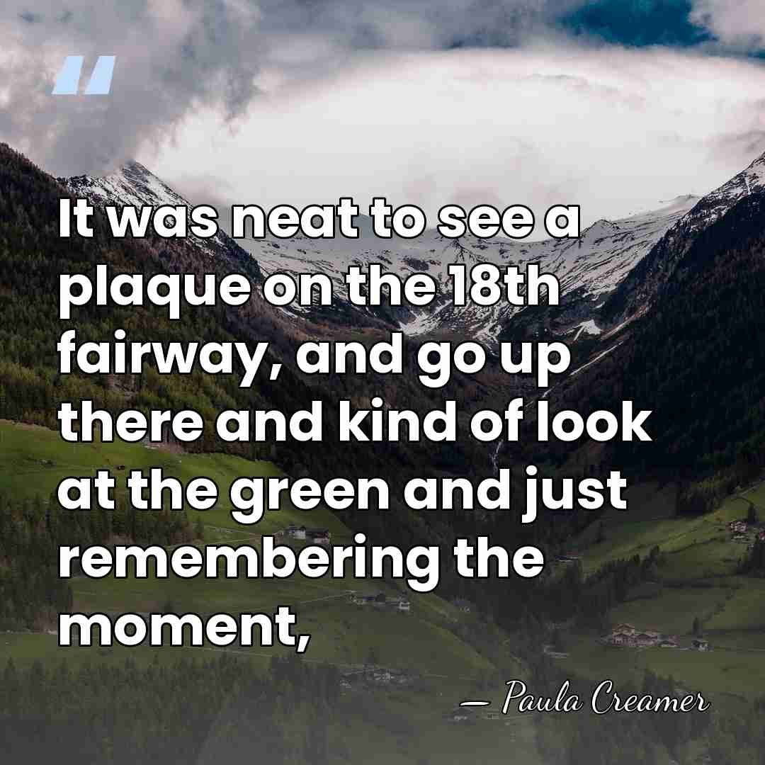 It was neat to see a plaque on the 18th fairway, and&hellip; - Paula Creamer