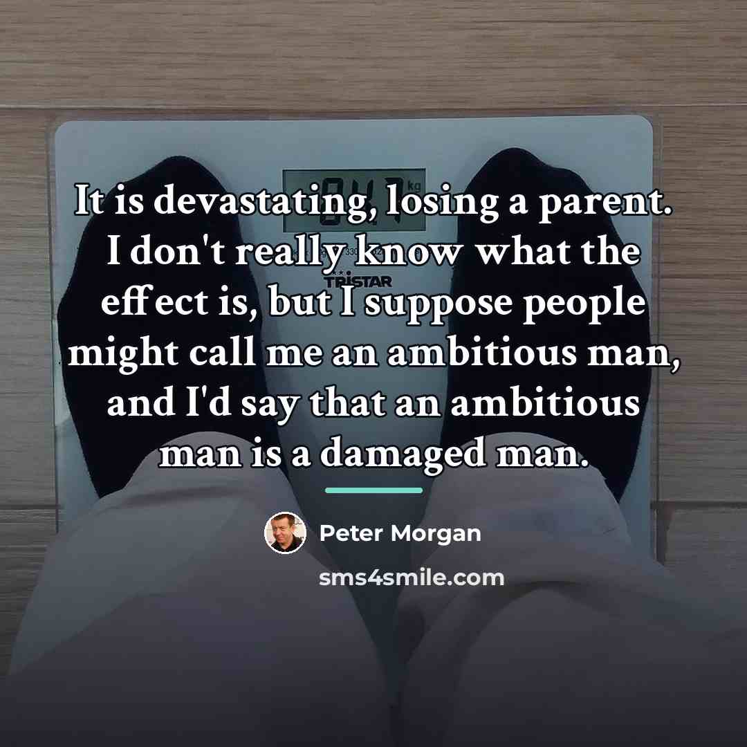 “It is devastating, losing a parent. I don't really know…” quote by Peter Morgan