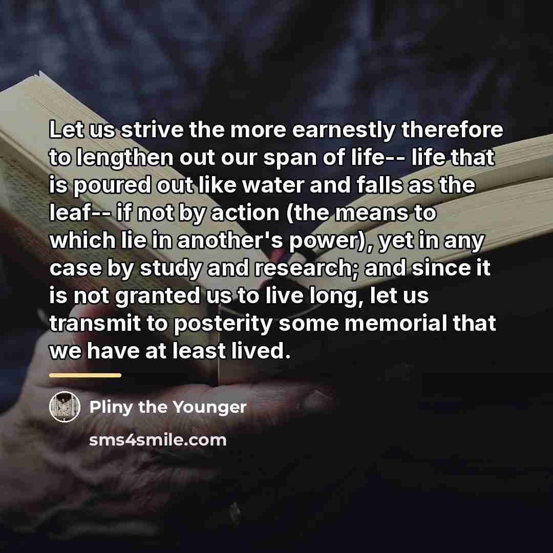 “Let us strive the more earnestly therefore to lengthen out…” quote by Pliny the Younger