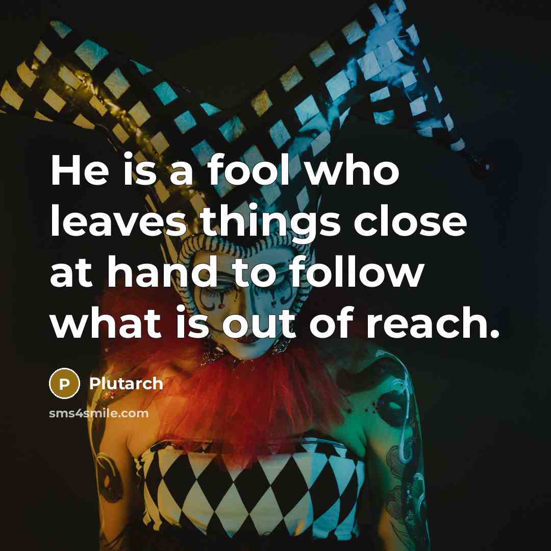 “He is a fool who leaves things close at hand…” quote by Plutarch