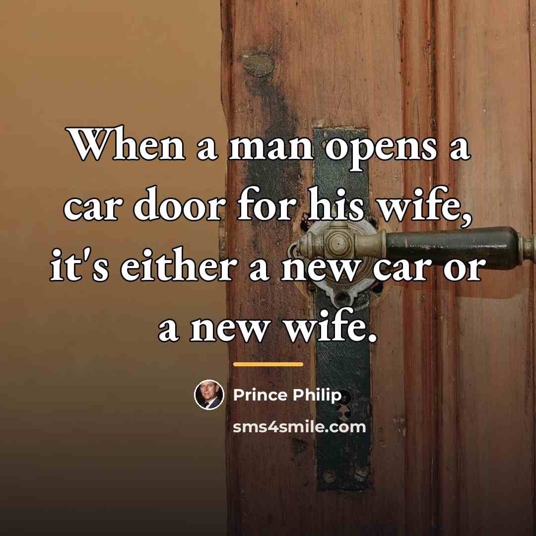 “When a man opens a car door for his wife,…” quote by Prince Philip