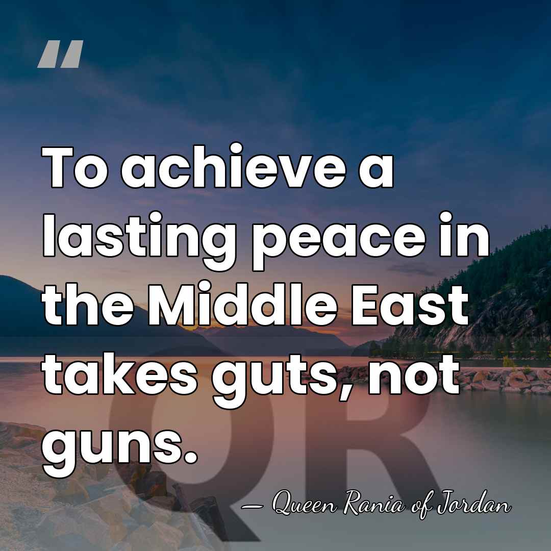 To achieve a lasting peace in the Middle East takes guts, not&hellip; - Queen Rania of Jordan