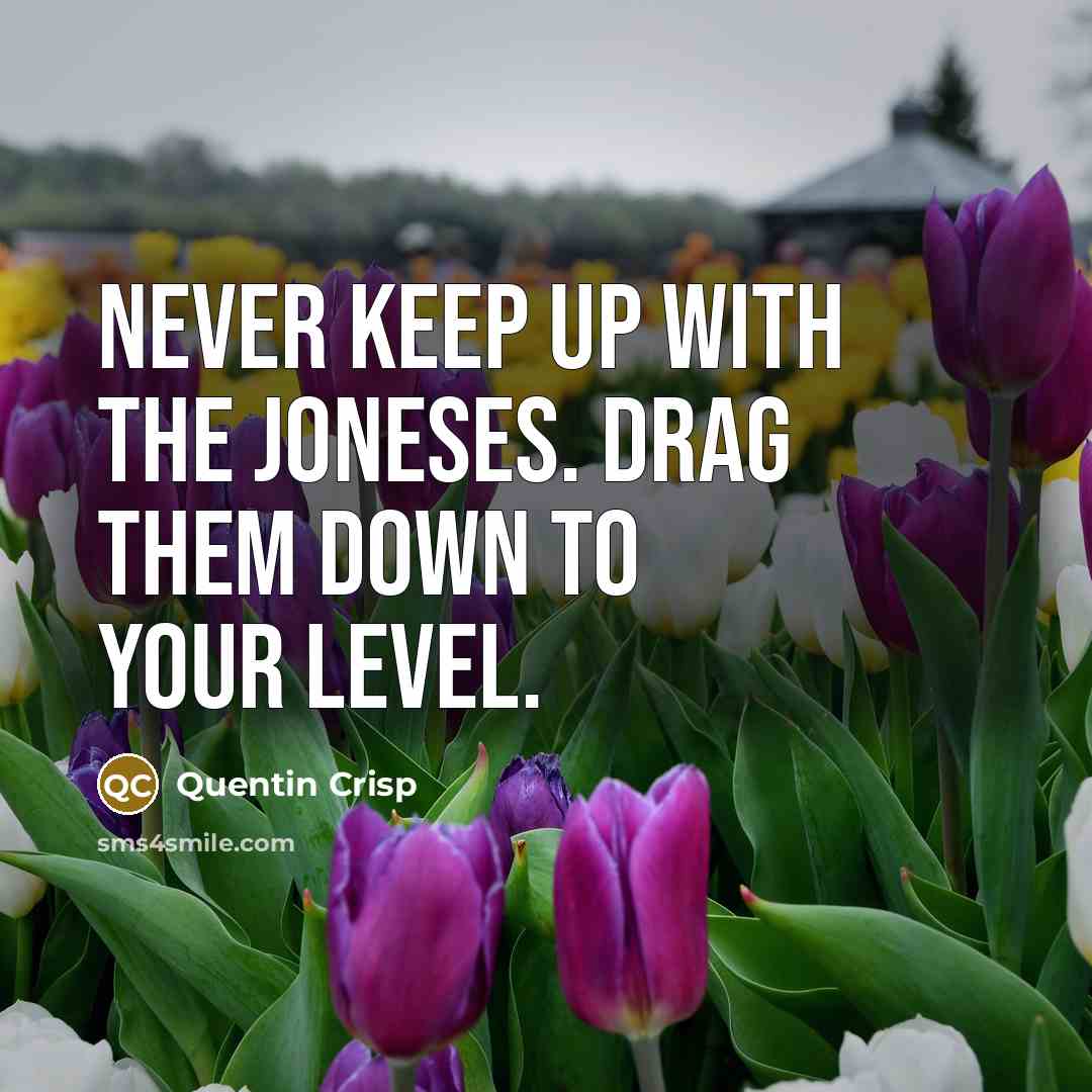 “Never keep up with the Joneses. Drag them down to…” quote by Quentin Crisp