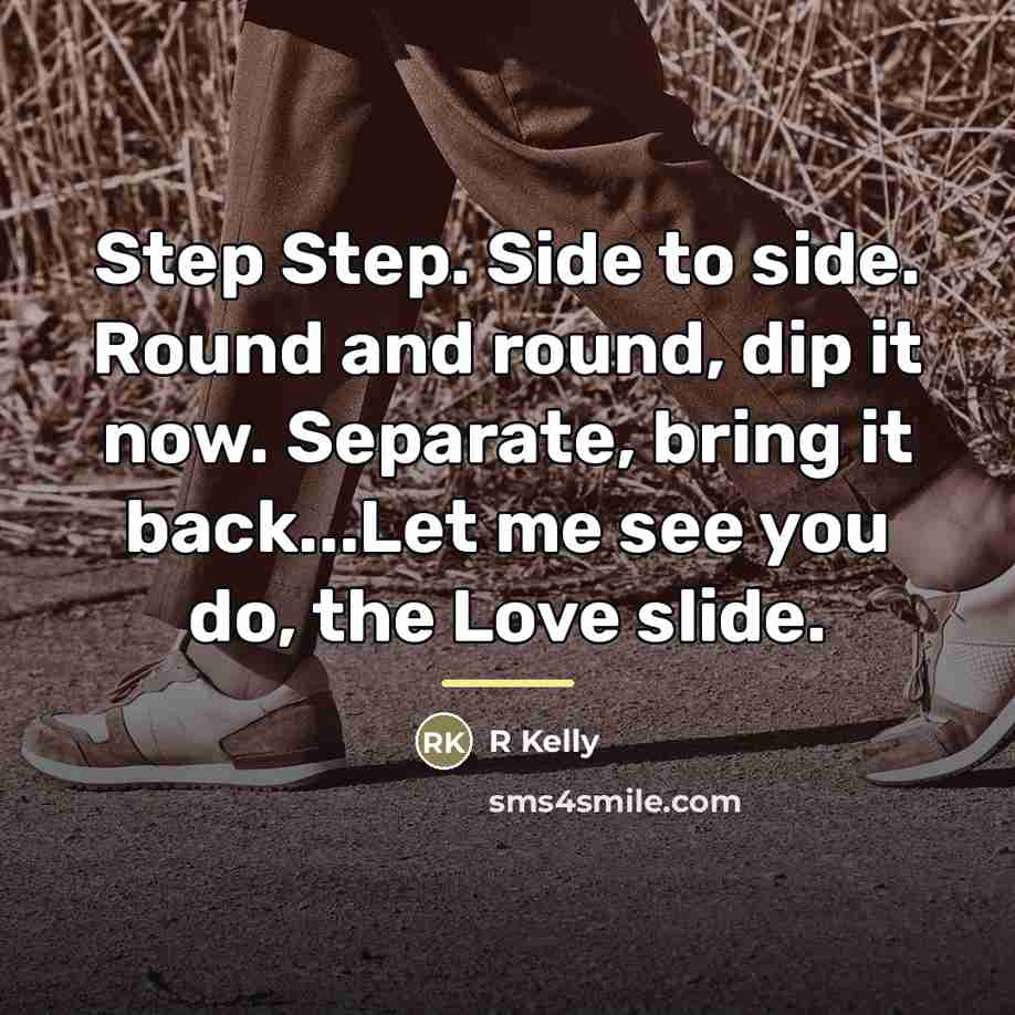 “Step Step. Side to side. Round and round, dip it…” quote by R Kelly