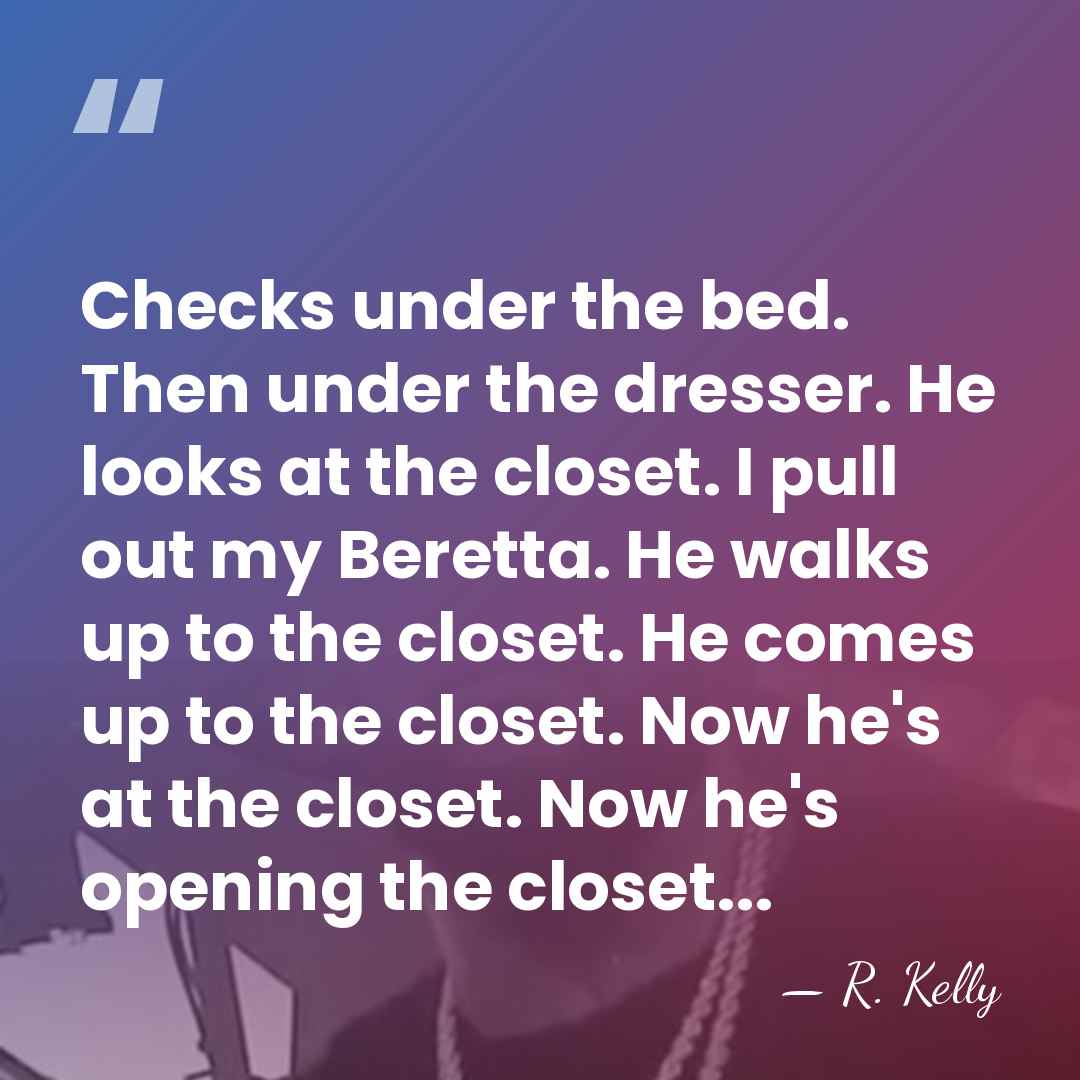 Checks under the bed. Then under the dresser. He looks at the&hellip; - R. Kelly