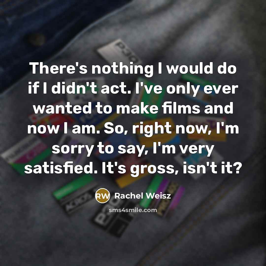 “There's nothing I would do if I didn't act. I've…” quote by Rachel Weisz