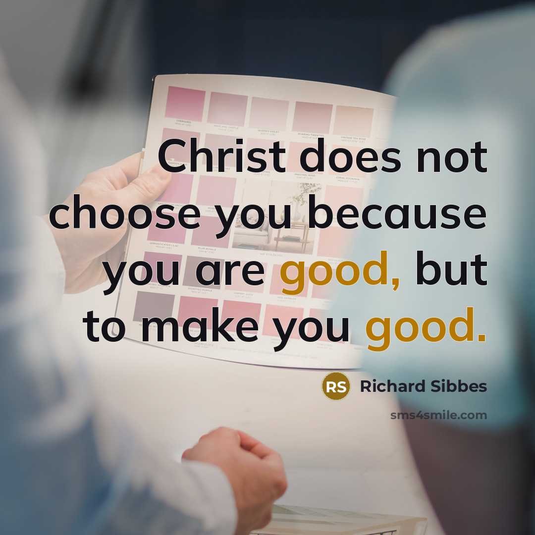 “Christ does not choose you because you are good, but…” quote by Richard Sibbes