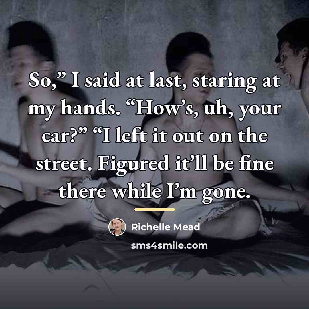 “So,” I said at last, staring at my hands. “How’s,…” quote by Richelle Mead