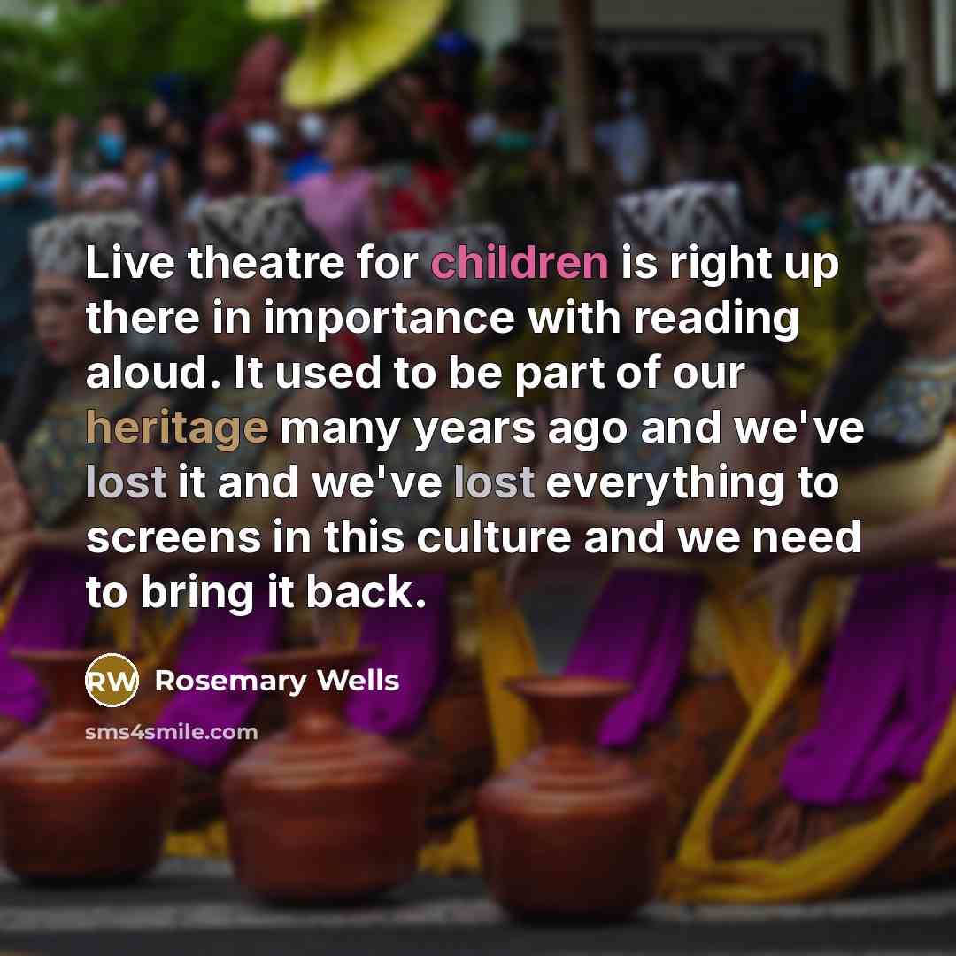 “Live theatre for children is right up there in importance…” quote by Rosemary Wells