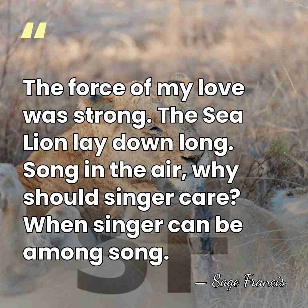 The force of my love was strong. The Sea Lion lay down&hellip; - Sage Francis