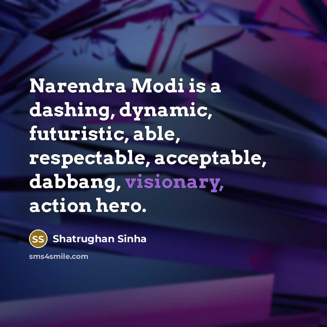 “Narendra Modi is a dashing, dynamic, futuristic, able, respectable, acceptable,…” quote by Shatrughan Sinha