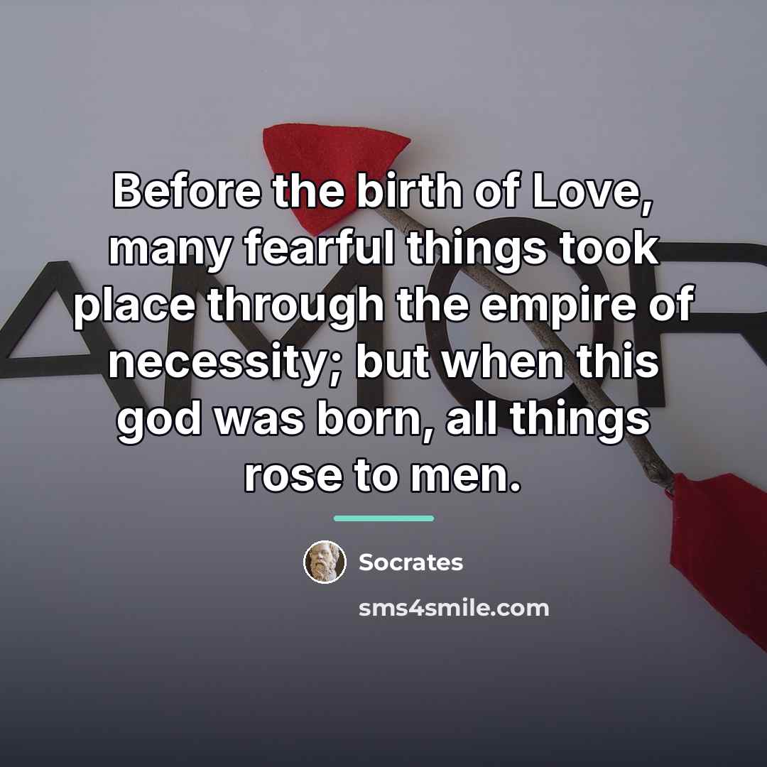 “Before the birth of Love, many fearful things took place…” quote by Socrates