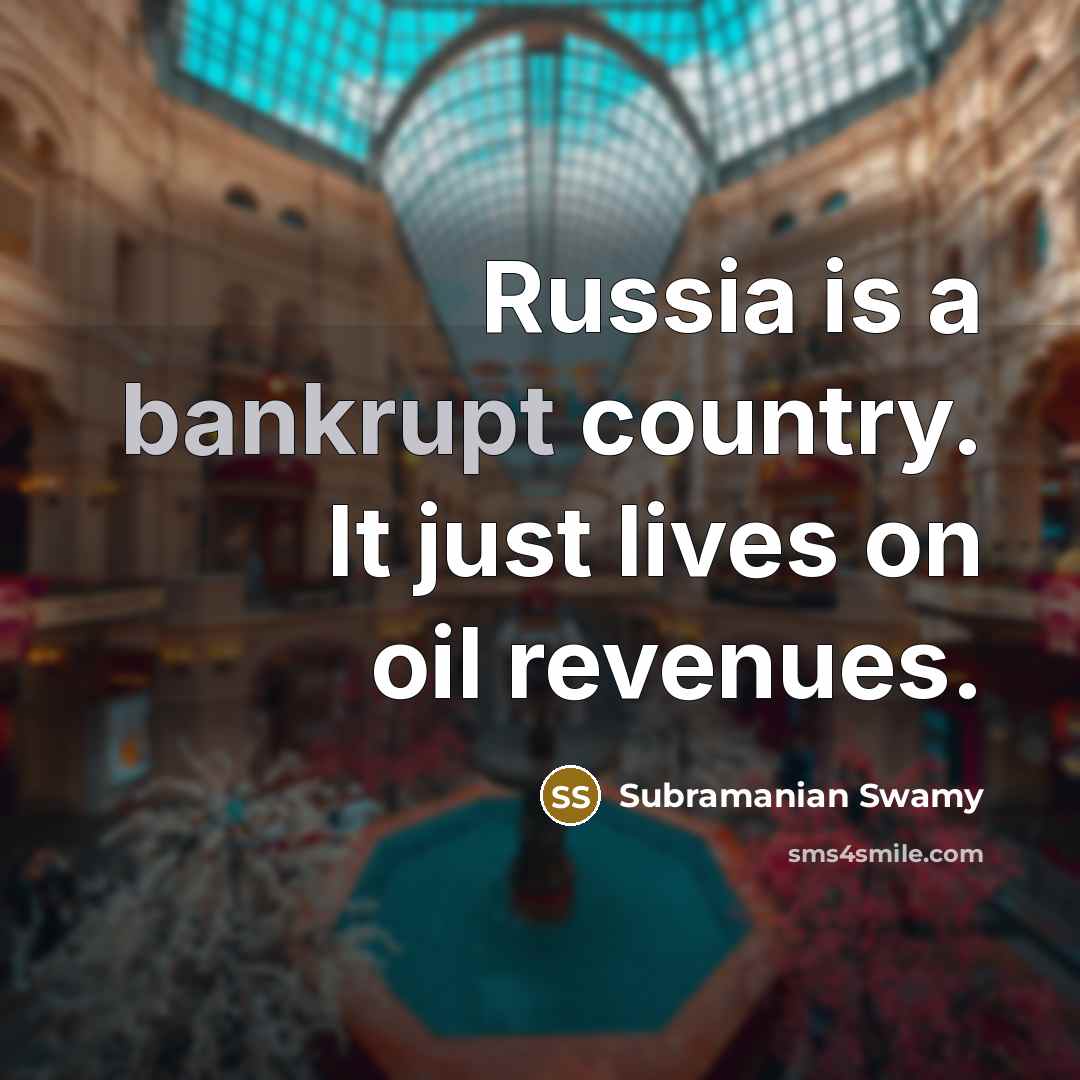 “Russia is a bankrupt country. It just lives on oil…” quote by Subramanian Swamy